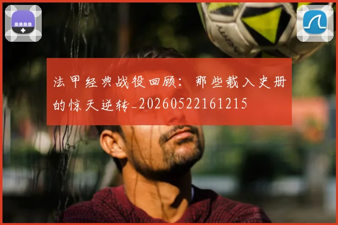 法甲经典战役回顾:那些载入史册的惊天逆转_20260522161215