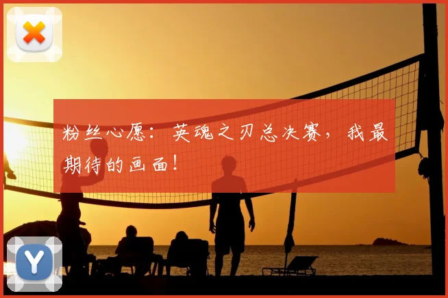 粉丝心愿:英魂之刃总决赛,我最期待的画面!