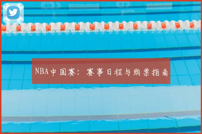 NBA中国赛:赛事日程与购票指南