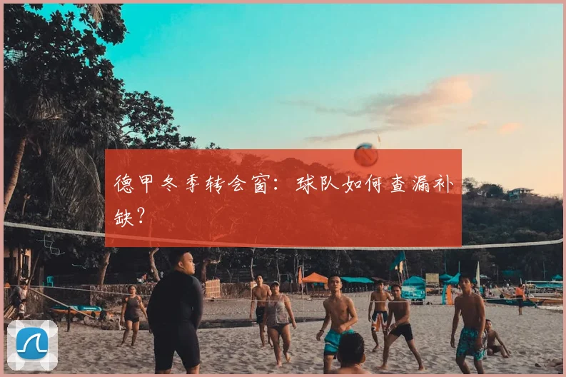 德甲冬季转会窗：球队如何查漏补缺？