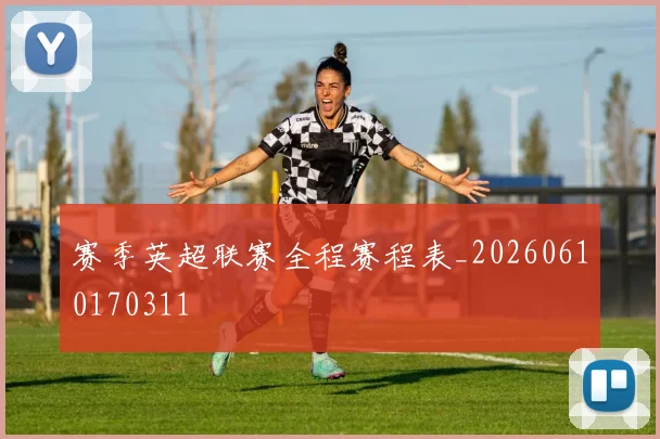 赛季英超联赛全程赛程表_20260610170311