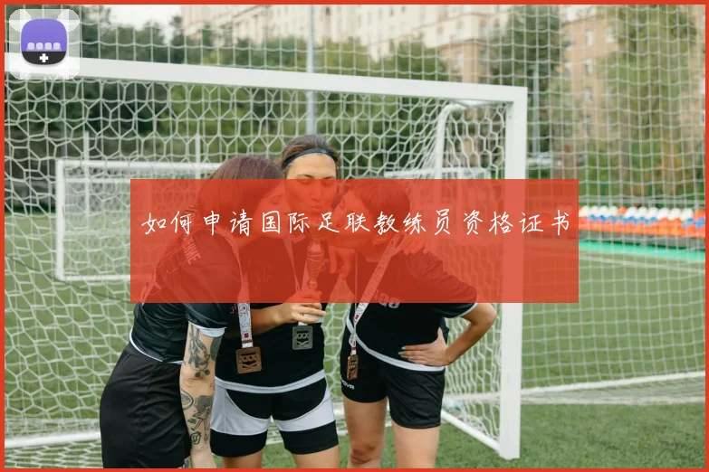 如何申请国际足联教练员资格证书