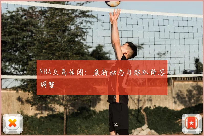 NBA交易传闻:最新动态与球队阵容调整