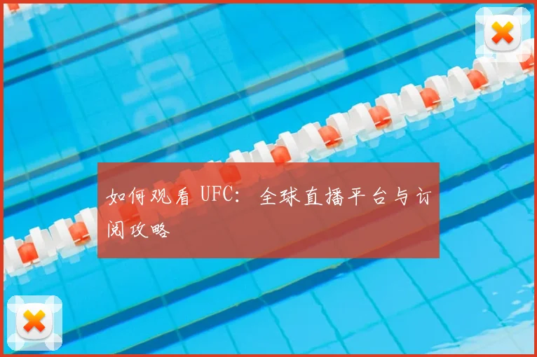 如何观看 UFC：全球直播平台与订阅攻略