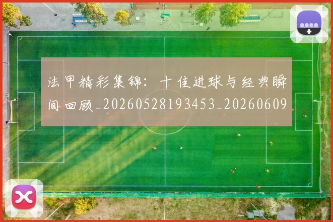 法甲精彩集锦：十佳进球与经典瞬间回顾_20260528193453_20260609233144